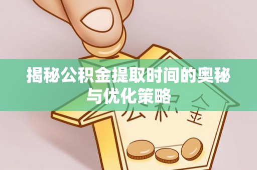 丹凤揭秘公积金提取时间的奥秘与优化策略