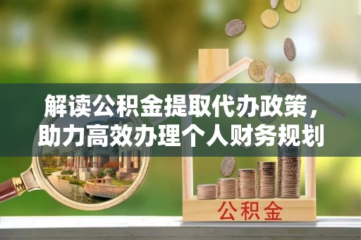 丹凤解读公积金提取代办政策，助力高效办理个人财务规划