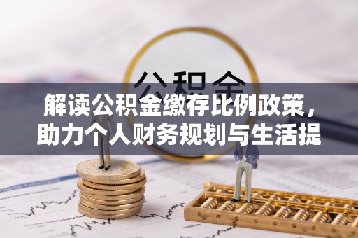 丹凤解读公积金缴存比例政策，助力个人财务规划与生活提升