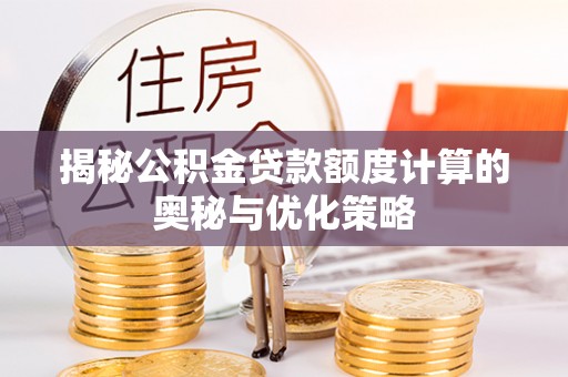 丹凤揭秘公积金贷款额度计算的奥秘与优化策略
