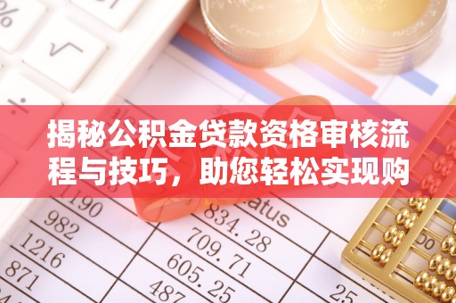 丹凤揭秘公积金贷款资格审核流程与技巧，助您轻松实现购房梦想