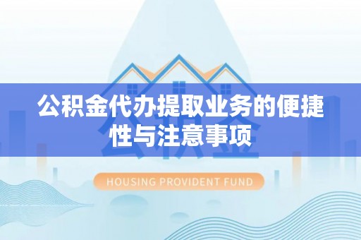 丹凤公积金代办提取业务的便捷性与注意事项