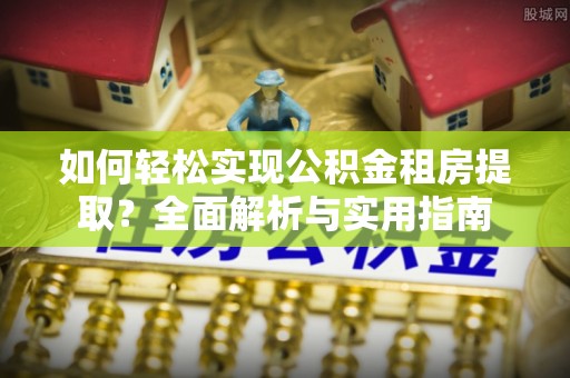 丹凤如何轻松实现公积金租房提取？全面解析与实用指南