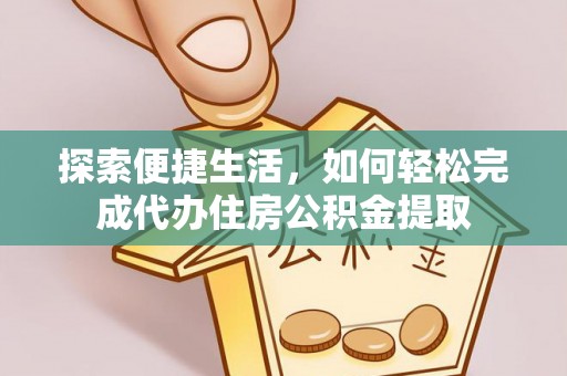 丹凤探索便捷生活，如何轻松完成代办住房公积金提取