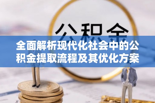 丹凤全面解析现代化社会中的公积金提取流程及其优化方案