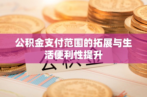 丹凤公积金支付范围的拓展与生活便利性提升