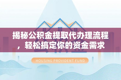 丹凤揭秘公积金提取代办理流程，轻松搞定你的资金需求