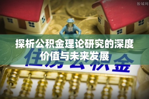 丹凤探析公积金理论研究的深度价值与未来发展