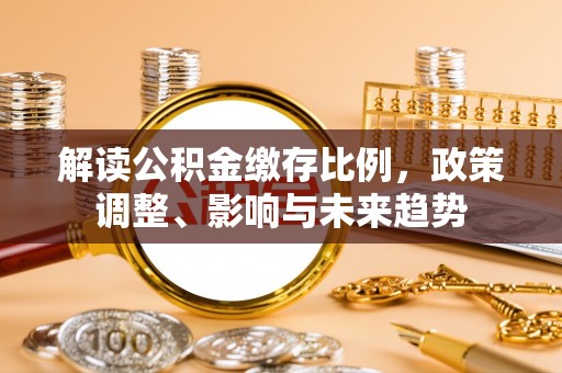 丹凤解读公积金缴存比例，政策调整、影响与未来趋势