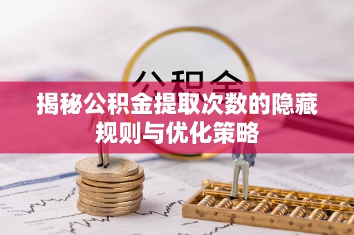 丹凤揭秘公积金提取次数的隐藏规则与优化策略