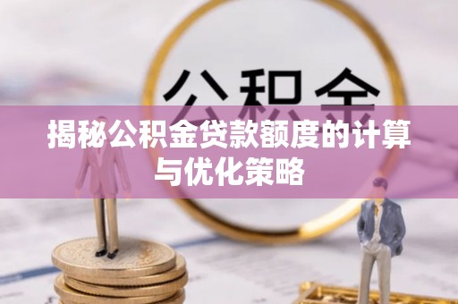 丹凤揭秘公积金贷款额度的计算与优化策略