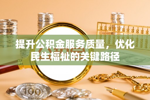 丹凤提升公积金服务质量，优化民生福祉的关键路径