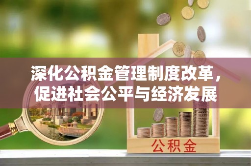 丹凤深化公积金管理制度改革，促进社会公平与经济发展