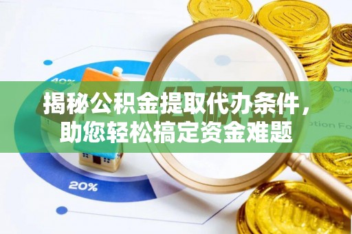 丹凤揭秘公积金提取代办条件，助您轻松搞定资金难题