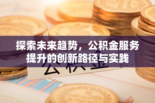 丹凤探索未来趋势，公积金服务提升的创新路径与实践