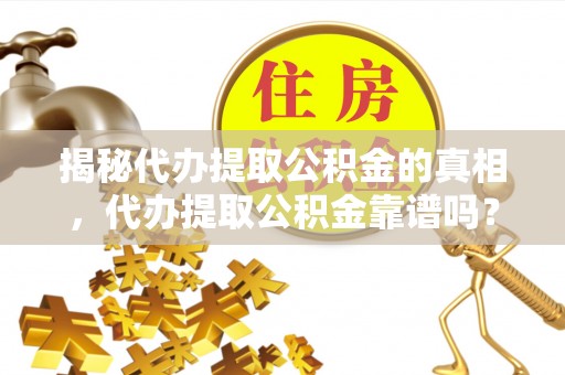 丹凤揭秘代办提取公积金的真相，代办提取公积金靠谱吗？