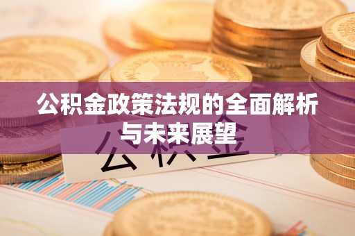 丹凤公积金政策法规的全面解析与未来展望
