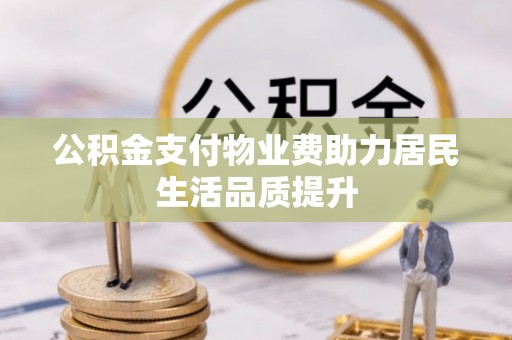 丹凤公积金支付物业费助力居民生活品质提升