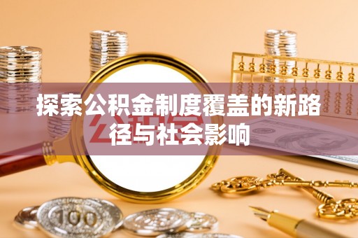 丹凤探索公积金制度覆盖的新路径与社会影响
