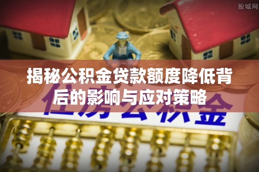 丹凤揭秘公积金贷款额度降低背后的影响与应对策略