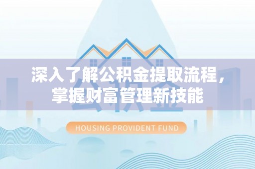 丹凤深入了解公积金提取流程，掌握财富管理新技能