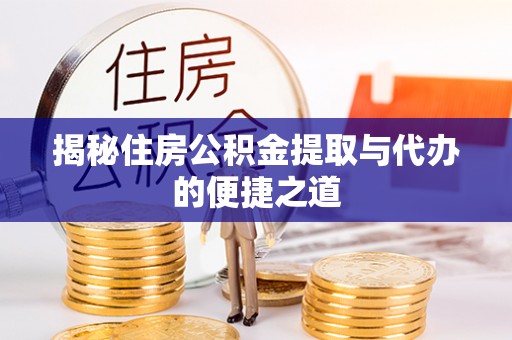 丹凤揭秘住房公积金提取与代办的便捷之道
