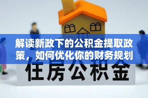 丹凤解读新政下的公积金提取政策，如何优化你的财务规划
