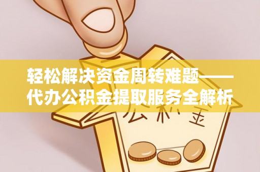丹凤轻松解决资金周转难题——代办公积金提取服务全解析
