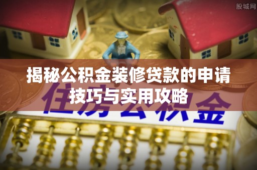 丹凤揭秘公积金装修贷款的申请技巧与实用攻略