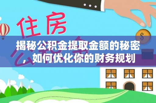 丹凤揭秘公积金提取金额的秘密，如何优化你的财务规划