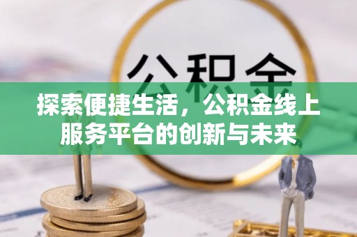 丹凤探索便捷生活，公积金线上服务平台的创新与未来