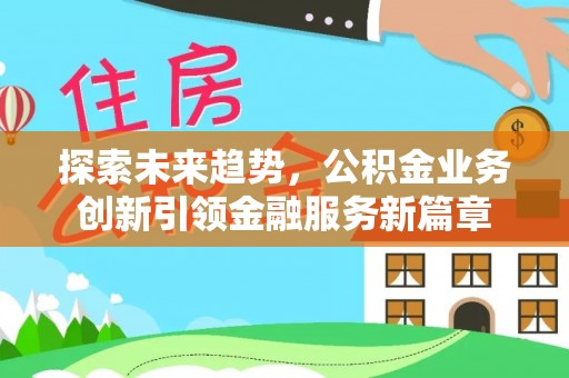丹凤探索未来趋势，公积金业务创新引领金融服务新篇章