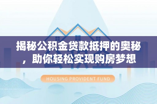 丹凤揭秘公积金贷款抵押的奥秘，助你轻松实现购房梦想