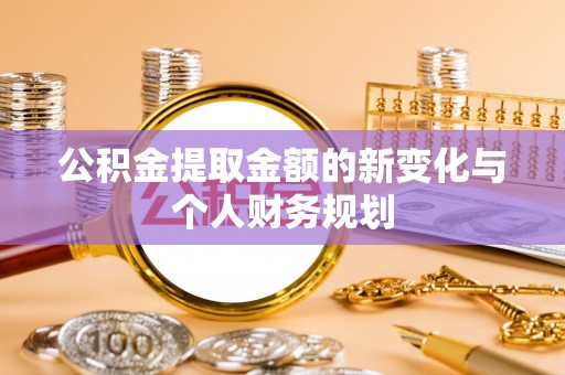 丹凤公积金提取金额的新变化与个人财务规划