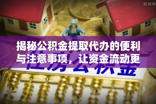 丹凤揭秘公积金提取代办的便利与注意事项，让资金流动更高效