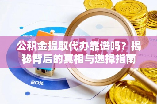 丹凤公积金提取代办靠谱吗？揭秘背后的真相与选择指南