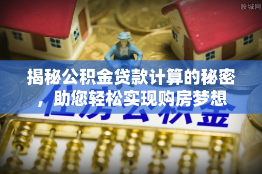 丹凤揭秘公积金贷款计算的秘密，助您轻松实现购房梦想