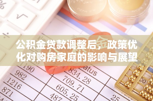 丹凤公积金贷款调整后，政策优化对购房家庭的影响与展望
