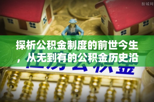 丹凤探析公积金制度的前世今生，从无到有的公积金历史沿革解析