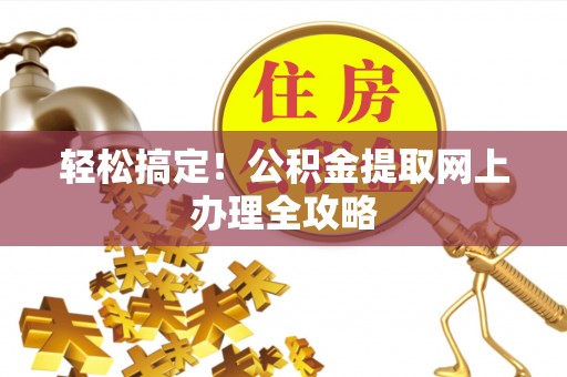 丹凤轻松搞定！公积金提取网上办理全攻略