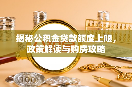 丹凤揭秘公积金贷款额度上限，政策解读与购房攻略