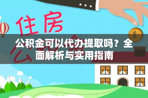 丹凤公积金可以代办提取吗？全面解析与实用指南
