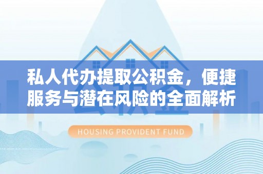 丹凤私人代办提取公积金，便捷服务与潜在风险的全面解析