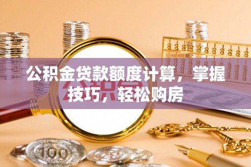丹凤公积金贷款额度计算，掌握技巧，轻松购房