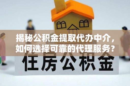 丹凤揭秘公积金提取代办中介，如何选择可靠的代理服务？