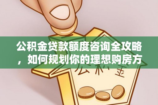 丹凤公积金贷款额度咨询全攻略，如何规划你的理想购房方案