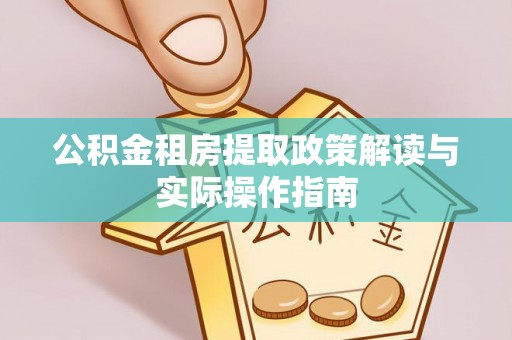 丹凤公积金租房提取政策解读与实际操作指南