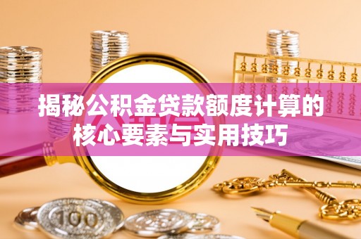 丹凤揭秘公积金贷款额度计算的核心要素与实用技巧
