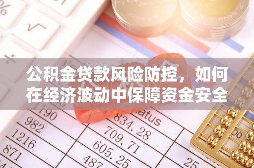 丹凤公积金贷款风险防控，如何在经济波动中保障资金安全