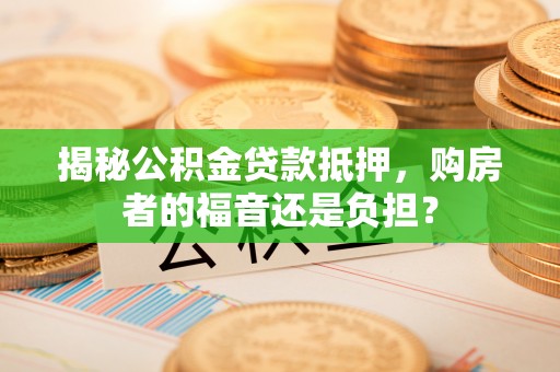 丹凤揭秘公积金贷款抵押，购房者的福音还是负担？